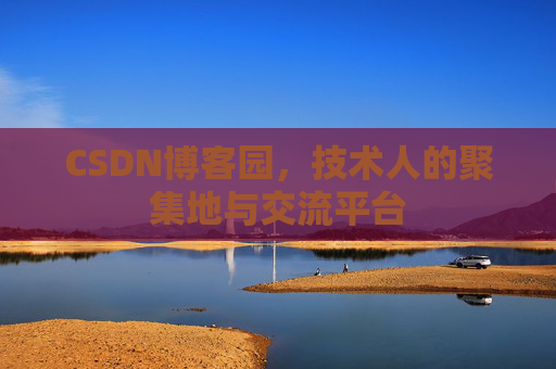 CSDN博客园，技术人的聚集地与交流平台